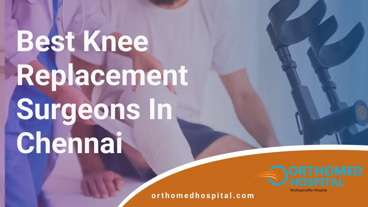Best Knee Replacement Surgeons in Chennai | Orthomed Hospital