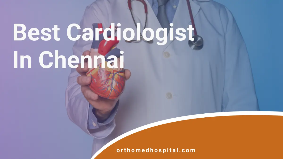 Best Cardiologist in Chennai | Orthomed Hospital